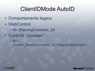 ClientIDMode AutoID
• Comportamento legacy
• WebControl
– Id= [NamingContainer_]id
• Controlli “repeater”
– Id =
<prefix>_NamingContainer_id_<SequentialNumber>
 