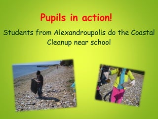 Pupils in action!
Students from Alexandroupolis do the Coastal
Cleanup near school
 