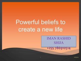 Powerful beliefs to
create a new life
IMAN RASHID
SHIJA
+255 786910514
12/16/20151
 