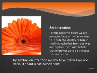 Set Intention:
For the next two hours we are
going to focus on what we need
to in order to identify or banish
the limiting...