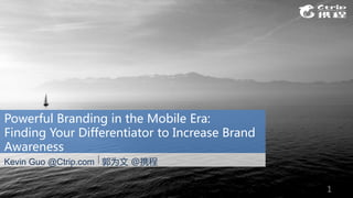 Powerful Branding in the Mobile Era:
Finding Your Differentiator to Increase Brand
Awareness
Kevin Guo @Ctrip.com 郭为文 @携程
1
 