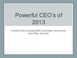 Powerful CEO’s of
        2013
Powerful CEO’s including Mark Zuckerberg, Henry Kravis,
                 Larry Page, and more.
 