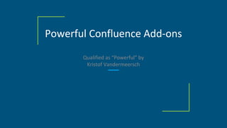 Powerful Confluence Add-ons
Qualified as “Powerful” by
Kristof Vandermeersch
 