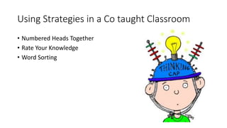 Using Strategies in a Co taught Classroom
• Numbered Heads Together
• Rate Your Knowledge
• Word Sorting
 