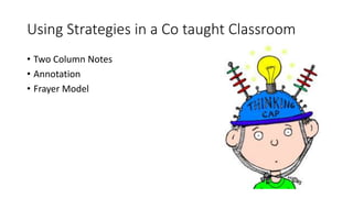 Using Strategies in a Co taught Classroom
• Two Column Notes
• Annotation
• Frayer Model
 