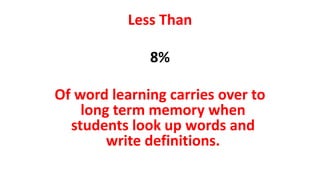 Less Than
8%
Of word learning carries over to
long term memory when
students look up words and
write definitions.
 