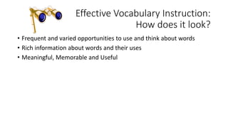 Effective Vocabulary Instruction:
How does it look?
• Frequent and varied opportunities to use and think about words
• Rich information about words and their uses
• Meaningful, Memorable and Useful
 