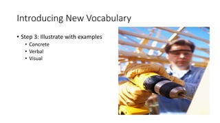 Introducing New Vocabulary
• Step 3: Illustrate with examples
• Concrete
• Verbal
• Visual
 
