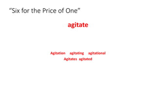 “Six for the Price of One”
agitate
Agitation agitating agitational
Agitates agitated
 