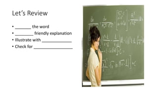 Let’s Review
• _______ the word
• ________ friendly explanation
• Illustrate with _____________
• Check for _________________
 