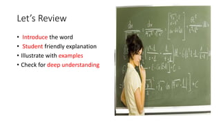 Let’s Review
• Introduce the word
• Student friendly explanation
• Illustrate with examples
• Check for deep understanding
 