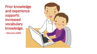 Prior knowledge
and experience
supports
increased
vocabulary
knowledge.
- Marzano 2004
 