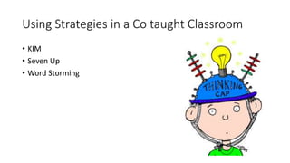 Using Strategies in a Co taught Classroom
• KIM
• Seven Up
• Word Storming
 
