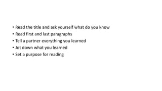 • Read the title and ask yourself what do you know
• Read first and last paragraphs
• Tell a partner everything you learned
• Jot down what you learned
• Set a purpose for reading
 
