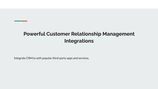 Powerful Customer Relationship Management
Integrations
Integrate CRM.io with popular third-party apps and services.
 