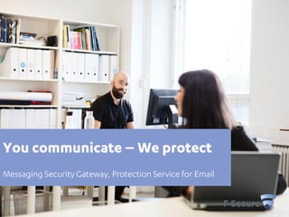 YOU
COMMUNICATE –
WE PROTECT
F-Secure
Messaging Security Gateway
Protection Service for Email
 
