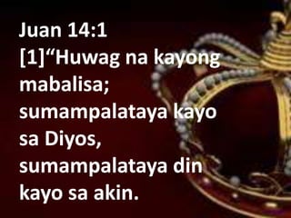 Juan 14:1
[1]“Huwag na kayong
mabalisa;
sumampalataya kayo
sa Diyos,
sumampalataya din
kayo sa akin.
 