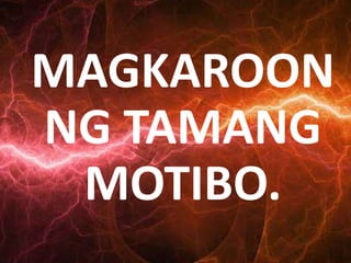 MAGKAROON
NG TAMANG
MOTIBO.
 