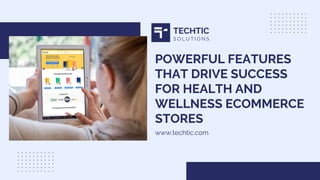 POWERFUL FEATURES
THAT DRIVE SUCCESS
FOR HEALTH AND
WELLNESS ECOMMERCE
STORES
www.techtic.com
TECHTIC
S O L U T I O N S
 