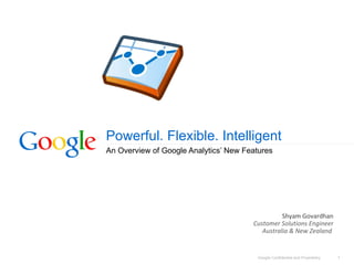 Powerful. Flexible. Intelligent An Overview of Google Analytics’ New Features Shyam  Govardhan Customer Solutions Engineer Australia & New Zealand   