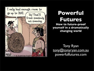 Powerful
    Futures
  How to future-proof
yourself in a dramatically
     changing world




     Tony Ryan
tony@tonyryan.com.au
 powerfulfutures.com
 