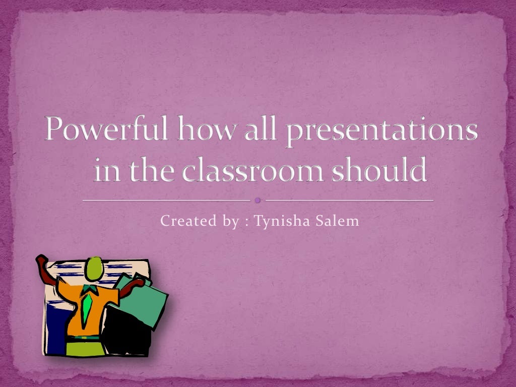 Powerful how all presentations in the classroom should