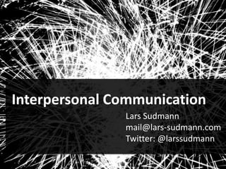 Interpersonal Communication
Lars Sudmann
mail@lars-sudmann.com
Twitter: @larssudmann
 