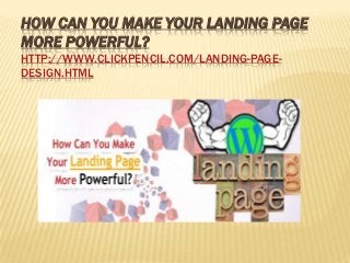 HOW CAN YOU MAKE YOUR LANDING PAGE
MORE POWERFUL?
HTTP://WWW.CLICKPENCIL.COM/LANDING-PAGEDESIGN.HTML

 
