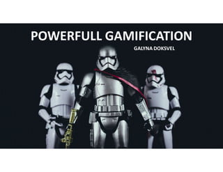 POWERFULL GAMIFICATION
GALYNA DOKSVEL
 