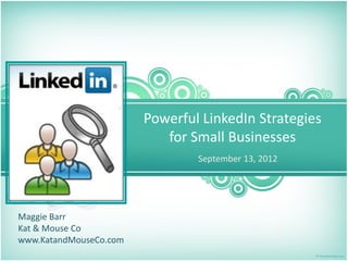 Powerful LinkedIn Strategies
                           for Small Businesses
                                September 13, 2012




Maggie Barr
Kat & Mouse Co
www.KatandMouseCo.com
 