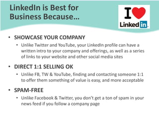 LinkedIn is Best for
Business Because…

• SHOWCASE YOUR COMPANY
  • Unlike Twitter and YouTube, your LinkedIn profile can ...