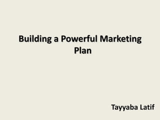 Building a Powerful Marketing
Plan
Tayyaba Latif
 