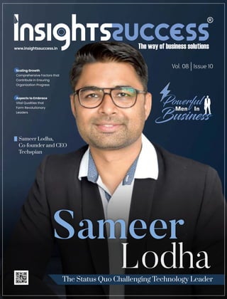Vol. 08 | Issue 10
www.insightssuccess.in
Scaling Growth
Comprehensive Factors that
Contribute in Ensuring
Organization Progress
Sameer Lodha,
Co-founder and CEO
Techspian
Sameer
Lodha
The Status Quo Challenging Technology Leader
Powerful
Men In
Business
Aspects to Embrace
Vital Qualities that
Form Revolutionary
Leaders
 