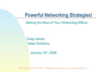 Sales Solutions 877-862-8631. info@sales-solutions.biz. www.sales-solutions.biz
Powerful Networking Strategies!
Making the Most of Your Networking Efforts
Craig James
Sales Solutions
January 12th
, 2009
 