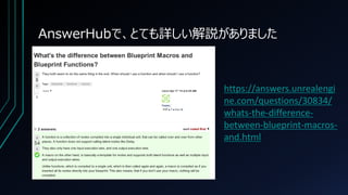 AnswerHubで、とても詳しい解説がありました
https://answers.unrealengi
ne.com/questions/30834/
whats-the-difference-
between-blueprint-macros-
and.html
 