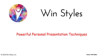 Powerful Personal Presentation Techniques
© 2018 Win Styles, Inc.
 