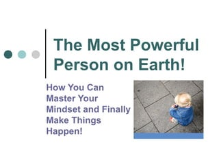 The Most Powerful
Person on Earth!
How You Can
Master Your
Mindset and Finally
Make Things
Happen!
 