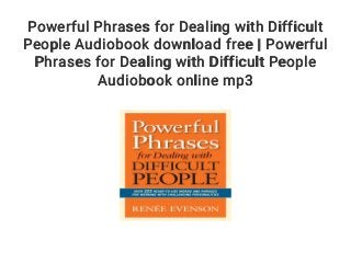 Powerful Phrases for Dealing with Difficult
People Audiobook download free | Powerful
Phrases for Dealing with Difficult People
Audiobook online mp3
 