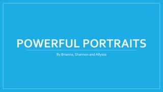 POWERFUL PORTRAITS
By Brianna, Shannon and Allyssa
 