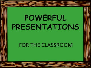 POWERFUL PRESENTATIONS FOR THE CLASSROOM 