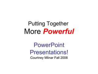 Putting Together
More Powerful
  PowerPoint
 Presentations!
 Courtney Mlinar Fall 2008
 