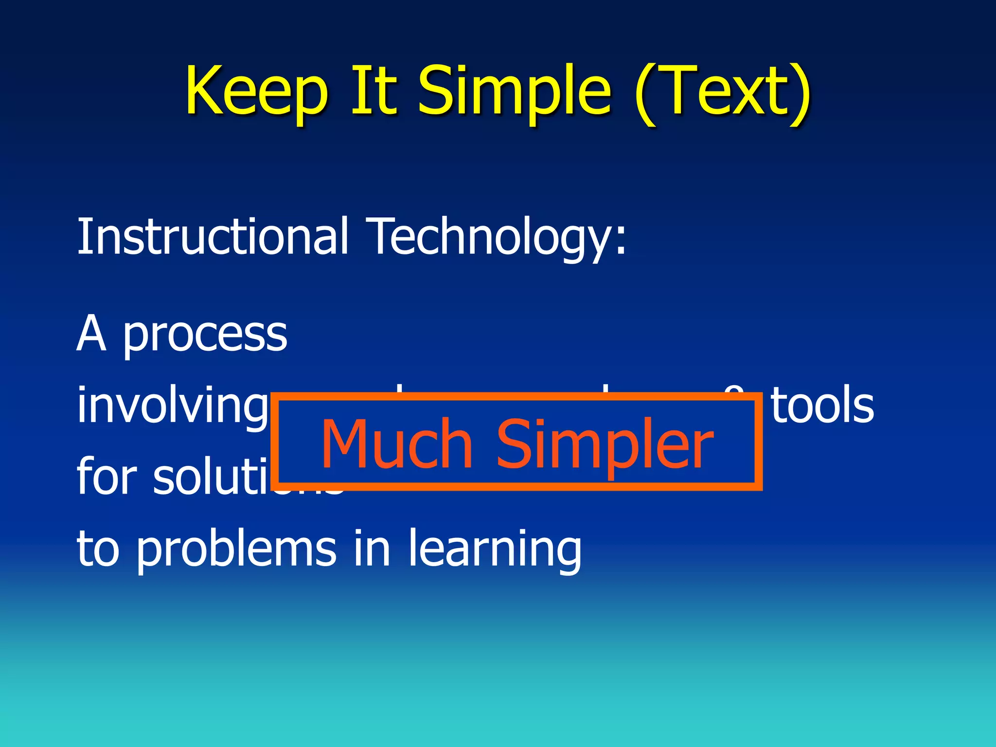 Keep It Simple (Text)

Instructional Technology:
A process
involving people, procedures & tools
            Much Simpler
for solutions
to problems in learning
 