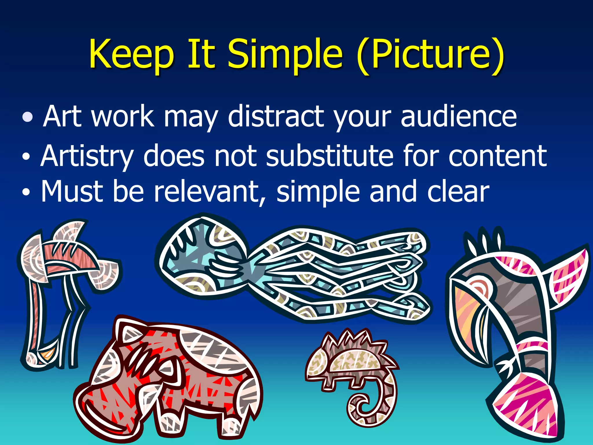 Keep It Simple (Picture)
• Art work may distract your audience
• Artistry does not substitute for content
• Must be relevant, simple and clear
 