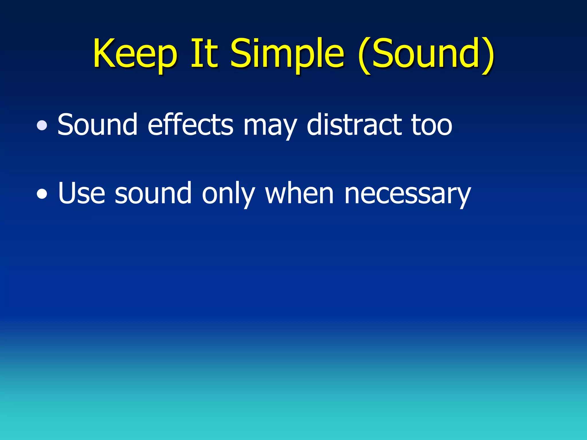 Keep It Simple (Sound)
• Sound effects may distract too

• Use sound only when necessary
 