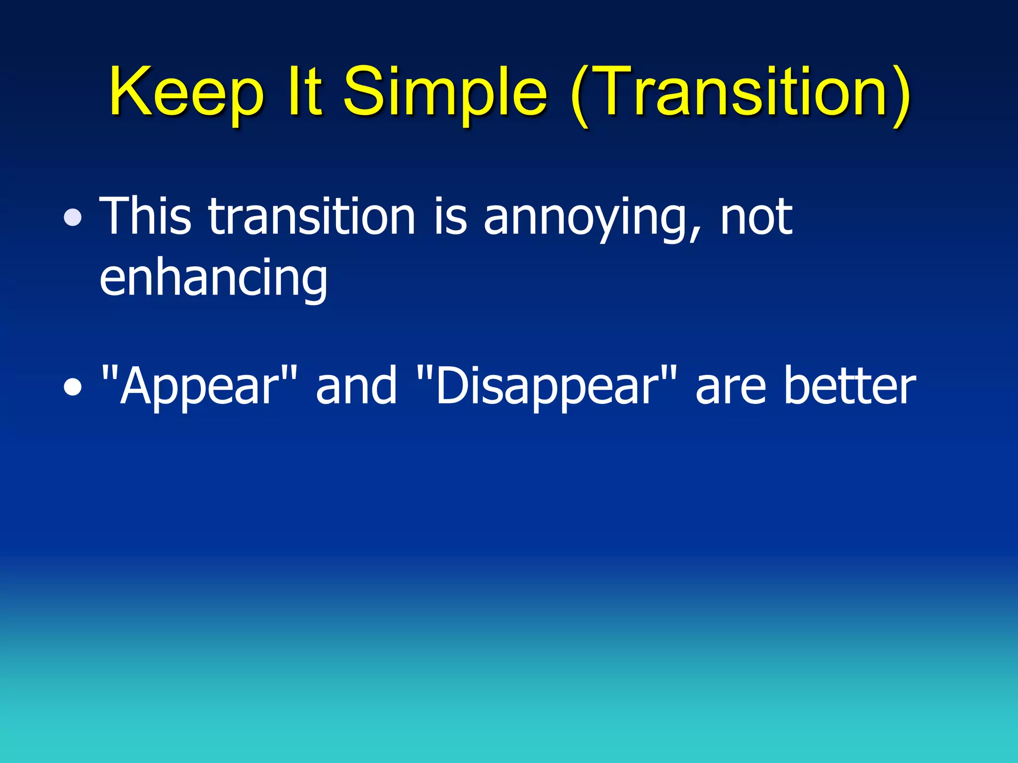 Keep It Simple (Transition)
• This transition is annoying, not
  enhancing

• "Appear" and "Disappear" are better
 