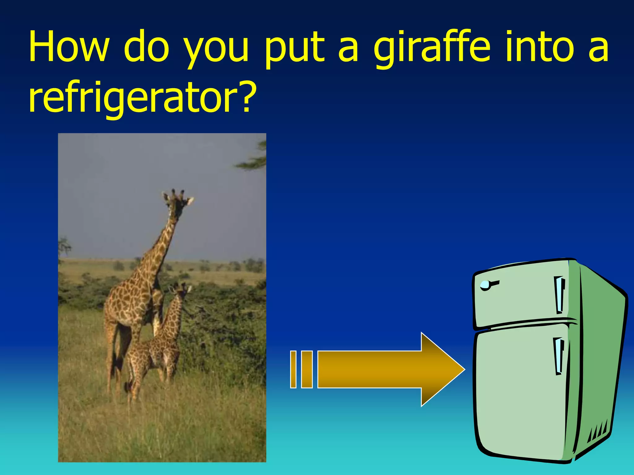 How do you put a giraffe into a
refrigerator?
 