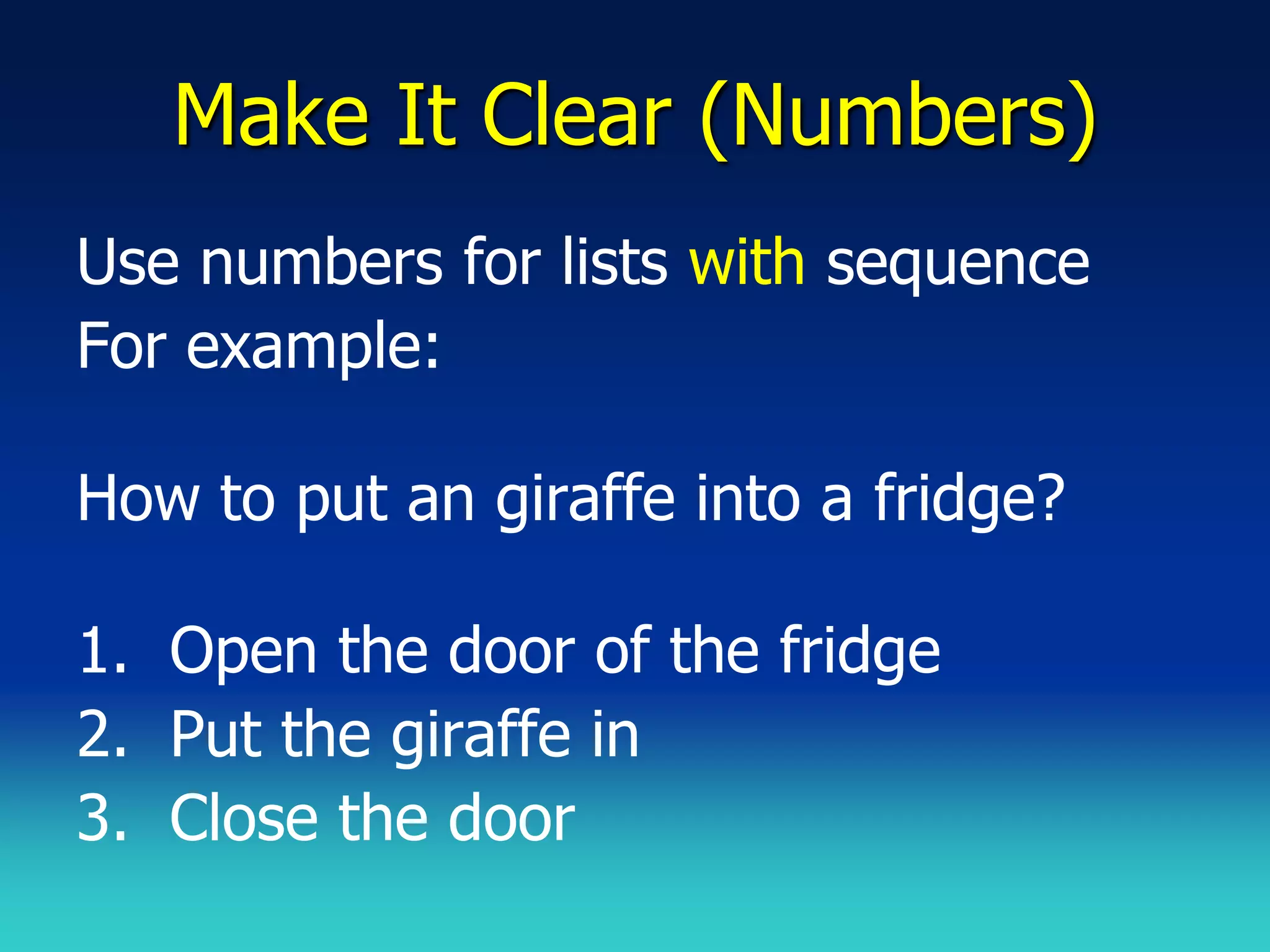 Make It Clear (Numbers)
Use numbers for lists with sequence
For example:

How to put an giraffe into a fridge?

1. Open the door of the fridge
2. Put the giraffe in
3. Close the door
 