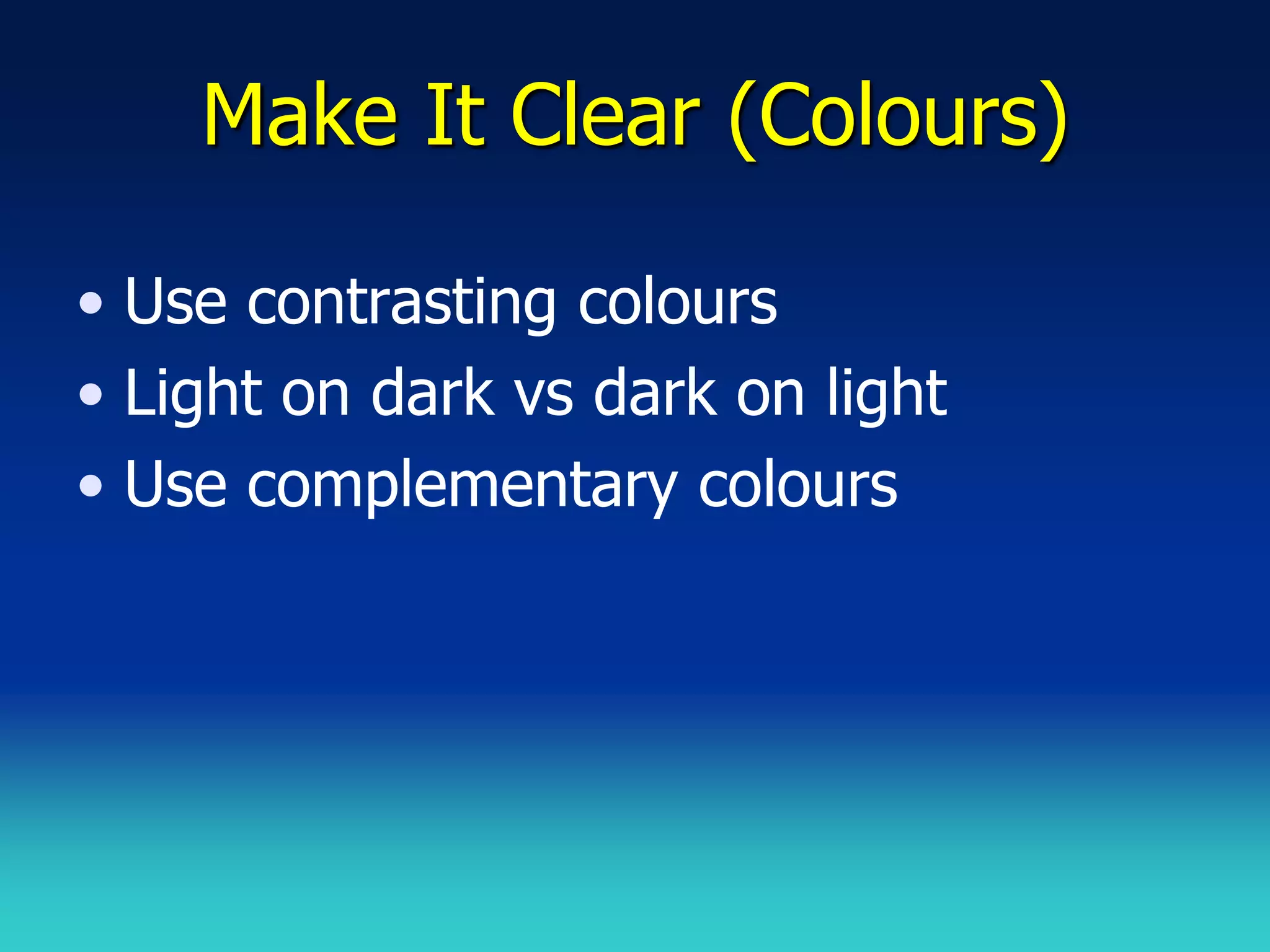 Make It Clear (Colours)

• Use contrasting colours
• Light on dark vs dark on light
• Use complementary colours
 