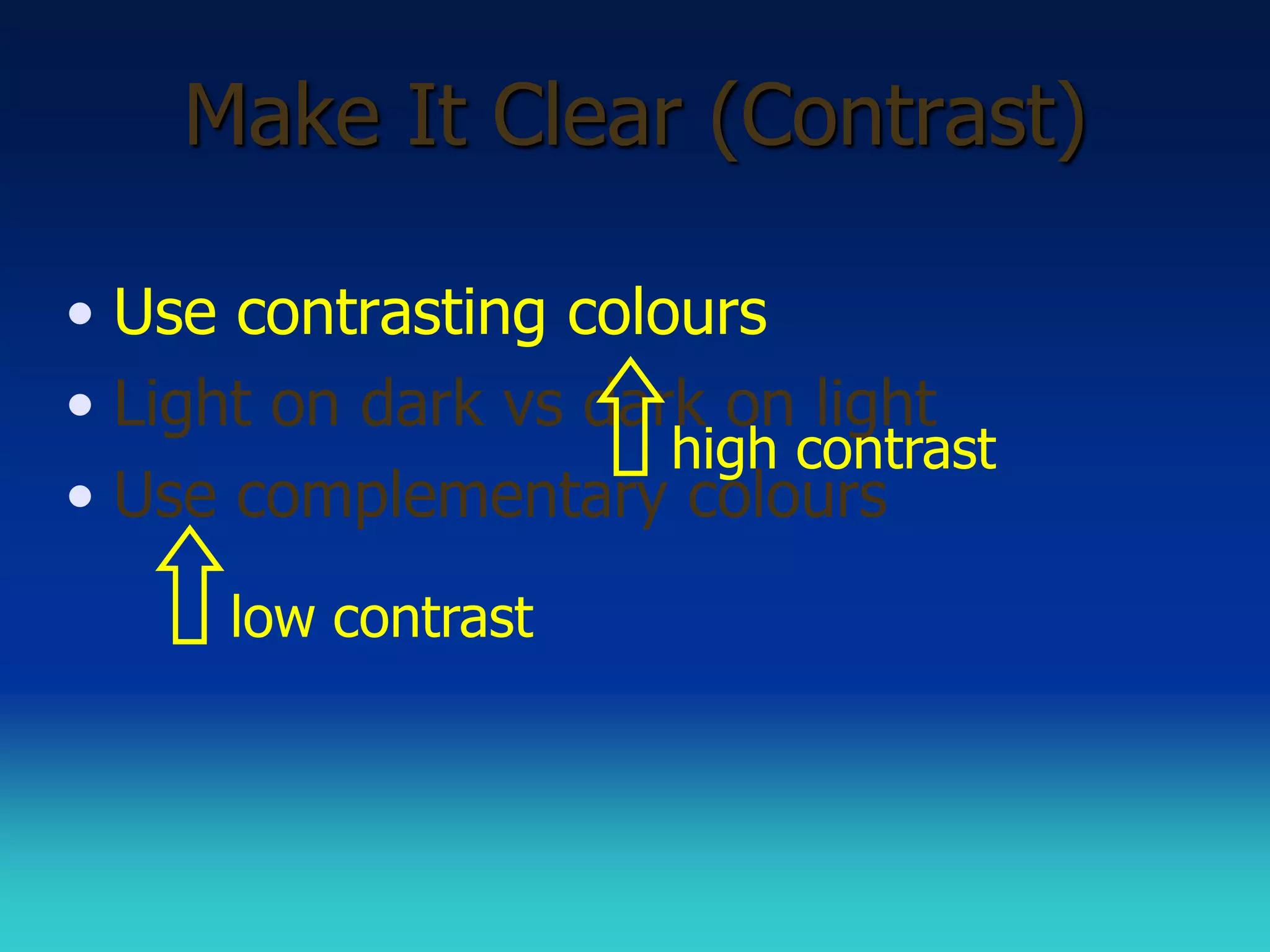 Make It Clear (Contrast)

• Use contrasting colours
• Light on dark vs dark on light
                      high contrast
• Use complementary colours
      low contrast
 