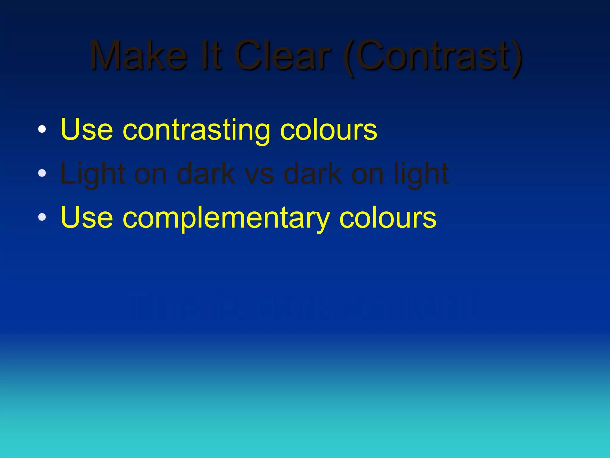 Make It Clear (Contrast)
• Use contrasting colours
• Light on dark vs dark on light
• Use complementary colours


      This is dark on light
 